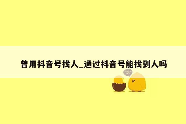 曾用抖音号找人_通过抖音号能找到人吗