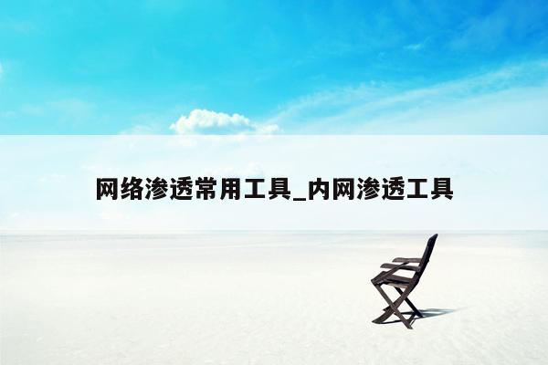 网络渗透常用工具_内网渗透工具
