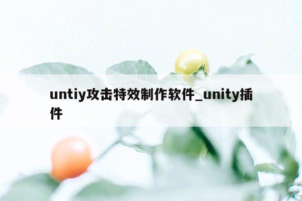 untiy攻击特效制作软件_unity插件
