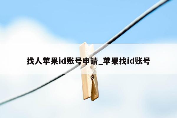 找人苹果id账号申请_苹果找id账号