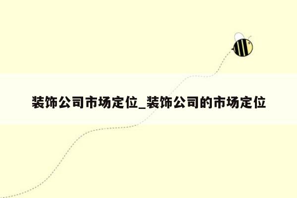 装饰公司市场定位_装饰公司的市场定位