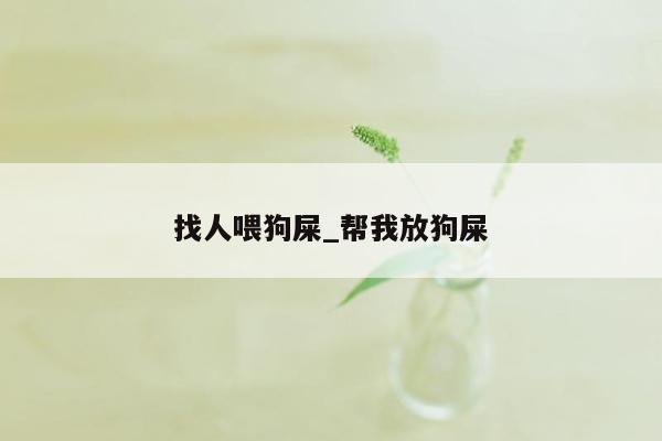 找人喂狗屎_帮我放狗屎