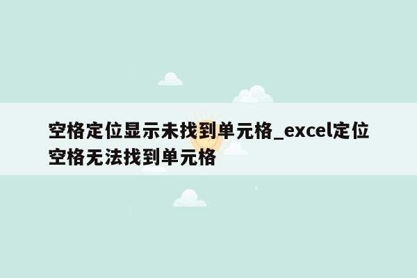 空格定位显示未找到单元格_excel定位空格无法找到单元格