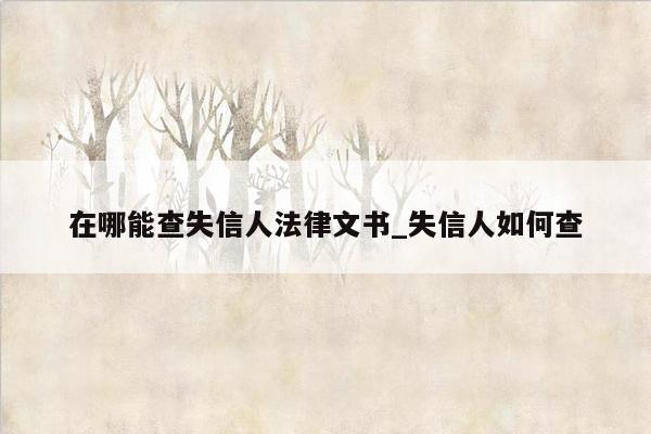 在哪能查失信人法律文书_失信人如何查