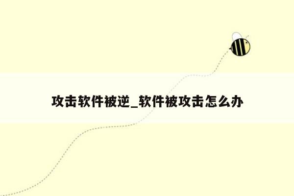 攻击软件被逆_软件被攻击怎么办