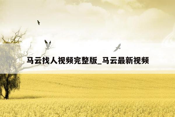 马云找人视频完整版_马云最新视频