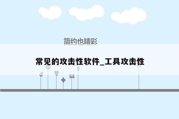 常见的攻击性软件_工具攻击性