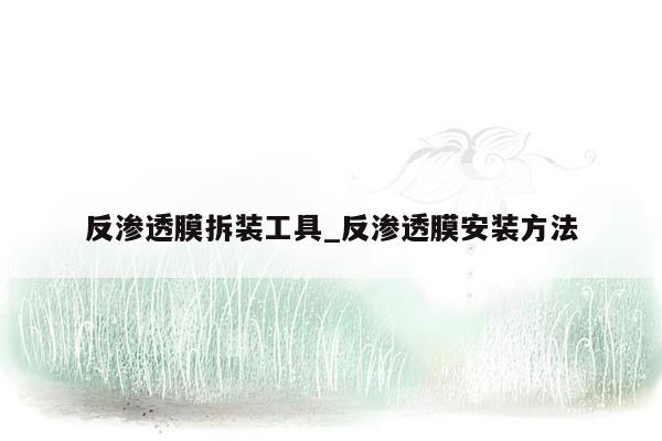 反渗透膜拆装工具_反渗透膜安装方法