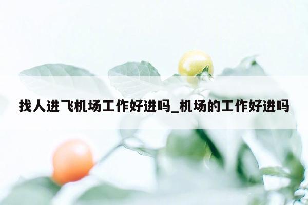 找人进飞机场工作好进吗_机场的工作好进吗