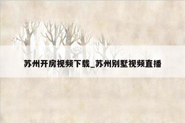 苏州开房视频下载_苏州别墅视频直播