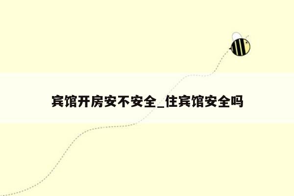 宾馆开房安不安全_住宾馆安全吗