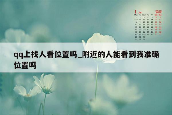 qq上找人看位置吗_附近的人能看到我准确位置吗