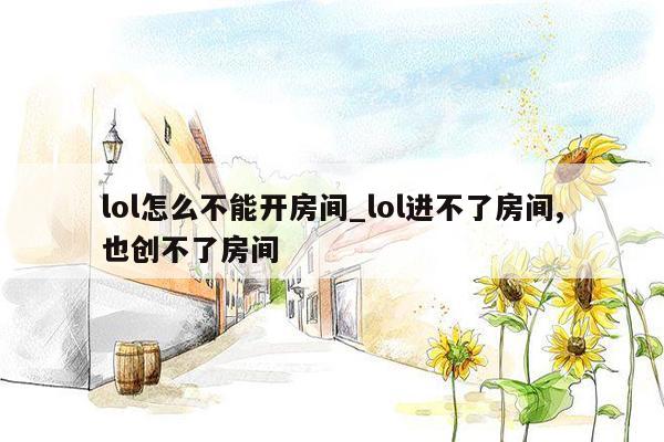 lol怎么不能开房间_lol进不了房间,也创不了房间