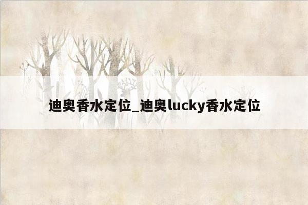 迪奥香水定位_迪奥lucky香水定位