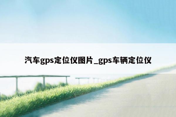 汽车gps定位仪图片_gps车辆定位仪