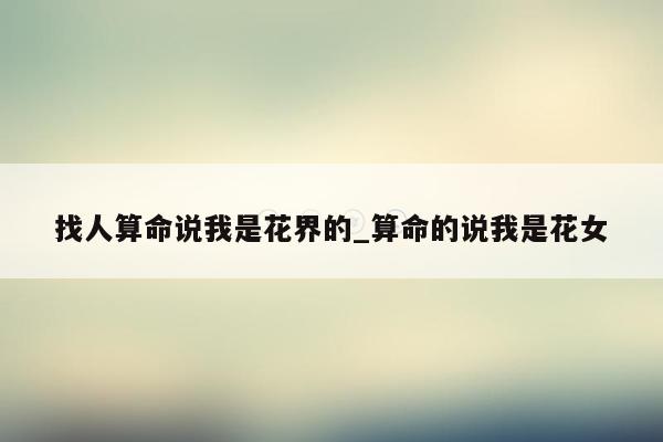 找人算命说我是花界的_算命的说我是花女
