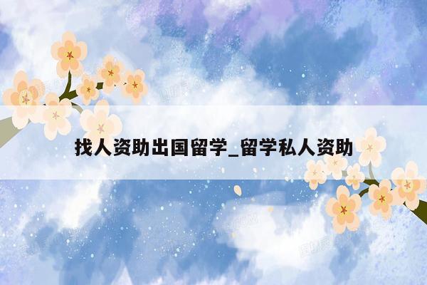 找人资助出国留学_留学私人资助