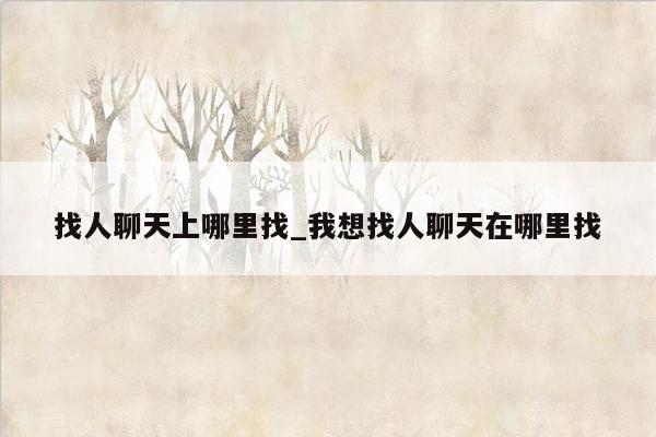 找人聊天上哪里找_我想找人聊天在哪里找