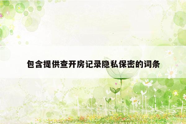 包含提供查开房记录隐私保密的词条