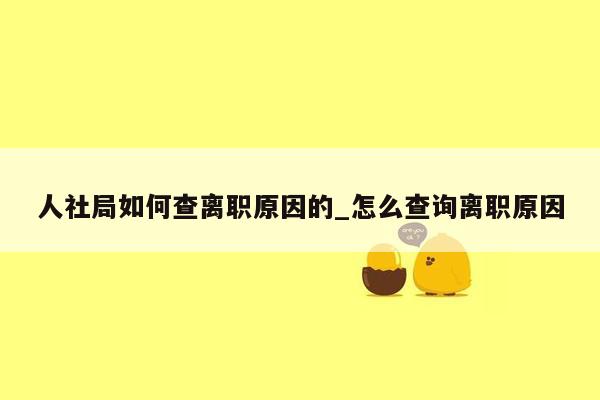 人社局如何查离职原因的_怎么查询离职原因