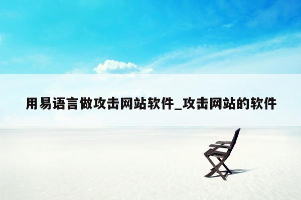 用易语言做攻击网站软件_攻击网站的软件