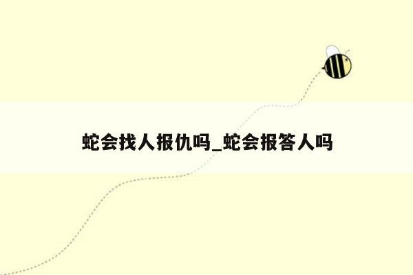 蛇会找人报仇吗_蛇会报答人吗