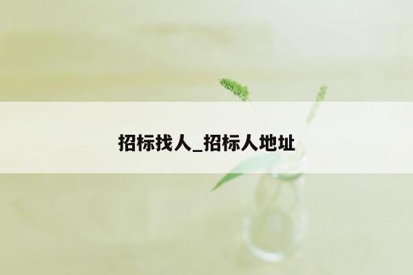 招标找人_招标人地址