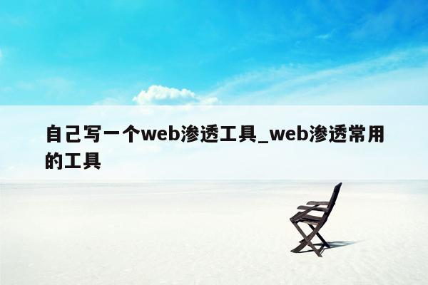 自己写一个web渗透工具_web渗透常用的工具