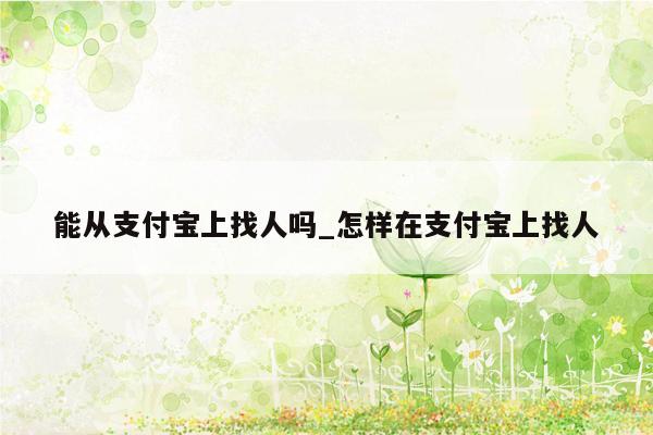 能从支付宝上找人吗_怎样在支付宝上找人