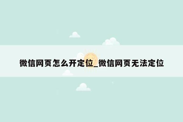 微信网页怎么开定位_微信网页无法定位