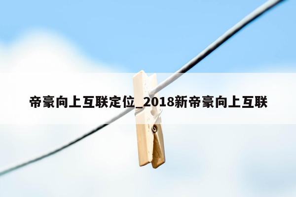 帝豪向上互联定位_2018新帝豪向上互联