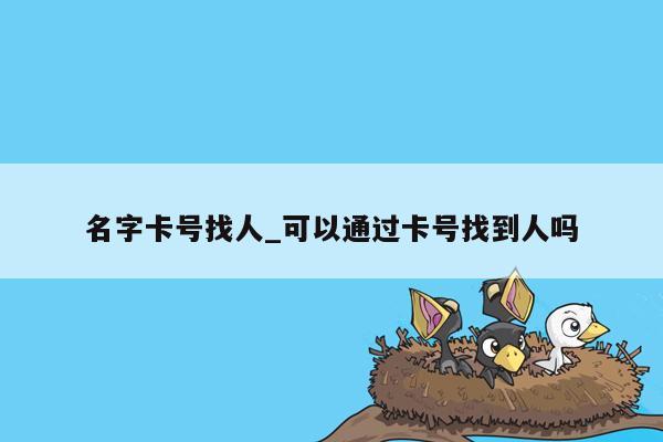 名字卡号找人_可以通过卡号找到人吗