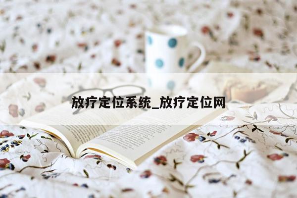 放疗定位系统_放疗定位网