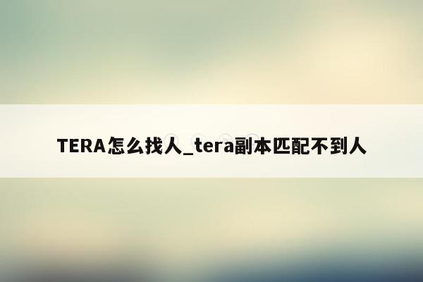 TERA怎么找人_tera副本匹配不到人