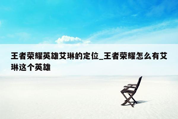 王者荣耀英雄艾琳的定位_王者荣耀怎么有艾琳这个英雄
