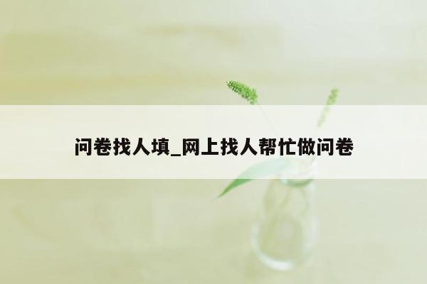 问卷找人填_网上找人帮忙做问卷