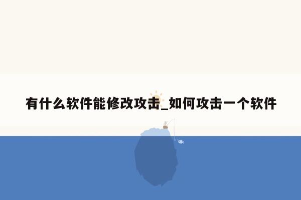 有什么软件能修改攻击_如何攻击一个软件