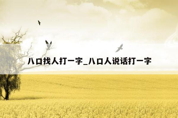 八口找人打一字_八口人说话打一字