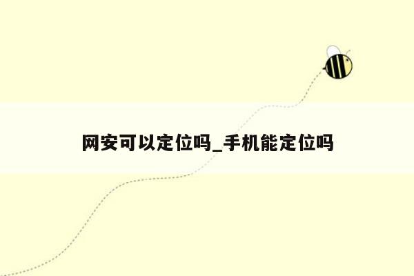 网安可以定位吗_手机能定位吗