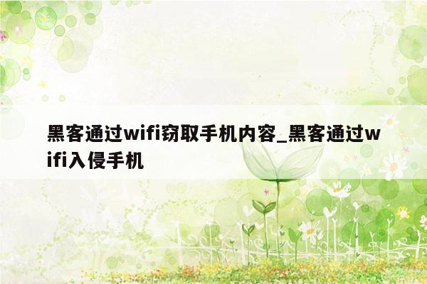 黑客通过wifi窃取手机内容_黑客通过wifi入侵手机