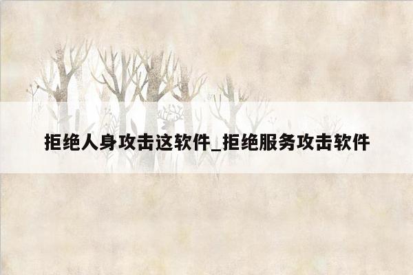 拒绝人身攻击这软件_拒绝服务攻击软件