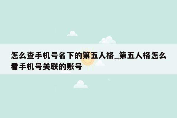 怎么查手机号名下的第五人格_第五人格怎么看手机号关联的账号