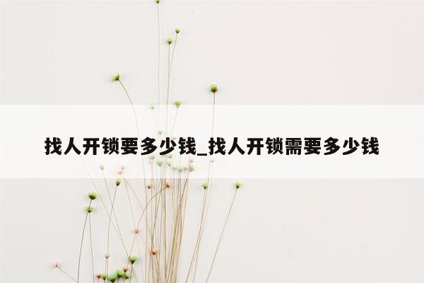 找人开锁要多少钱_找人开锁需要多少钱