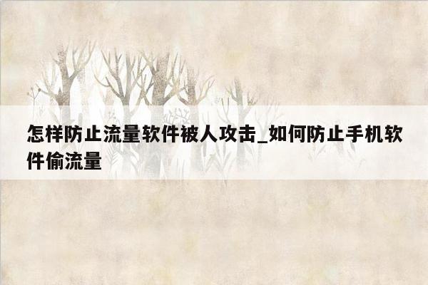 怎样防止流量软件被人攻击_如何防止手机软件偷流量