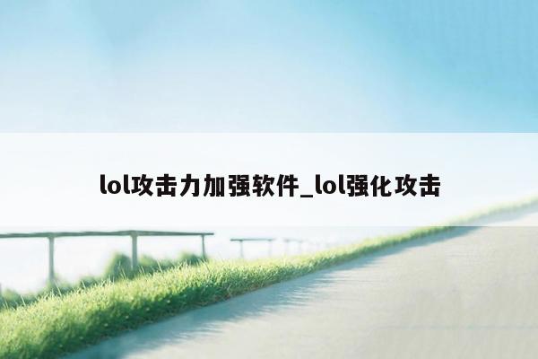 lol攻击力加强软件_lol强化攻击