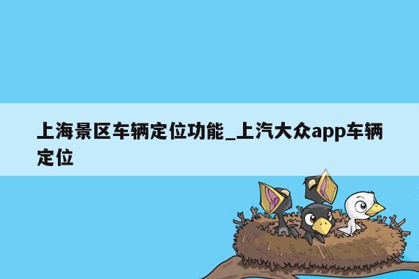 上海景区车辆定位功能_上汽大众app车辆定位