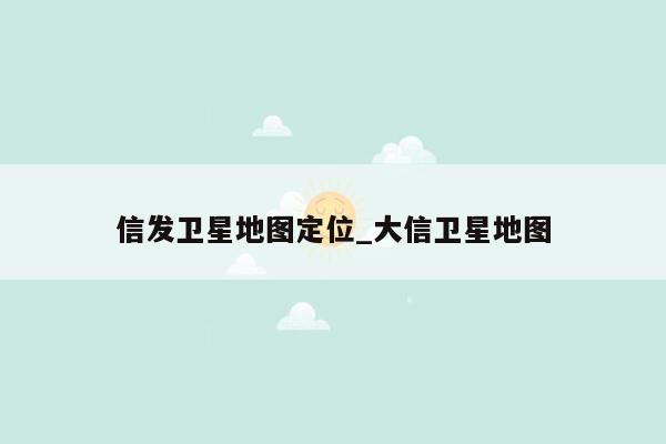 信发卫星地图定位_大信卫星地图
