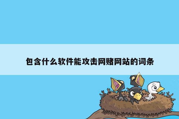 包含什么软件能攻击网赌网站的词条