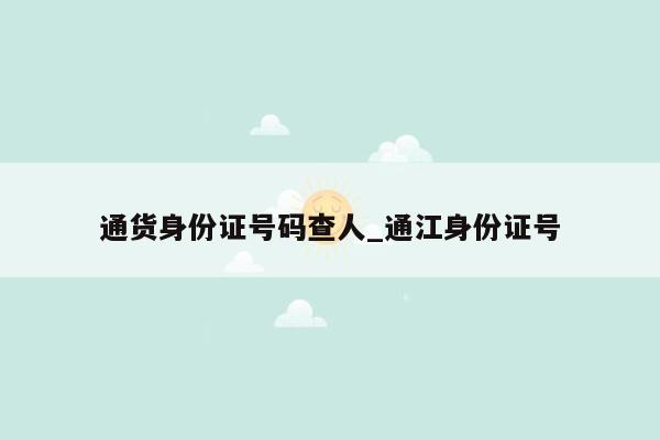 通货身份证号码查人_通江身份证号