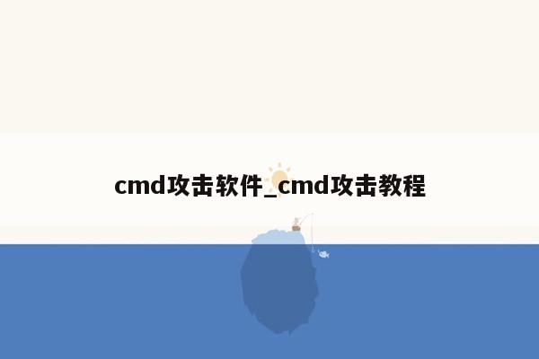 cmd攻击软件_cmd攻击教程